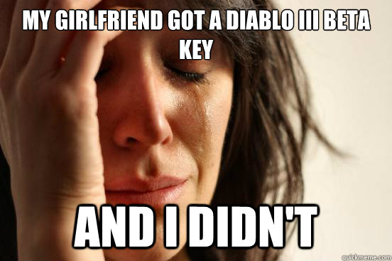 My girlfriend got a Diablo III Beta key  And i didn't  First World Problems
