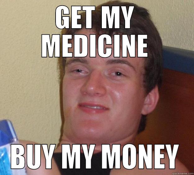GET MY MEDICINE BUY MY MONEY 10 Guy