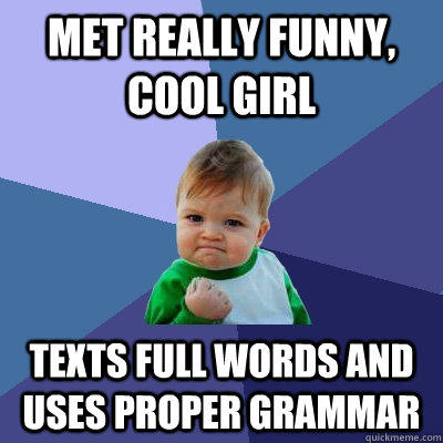 Met really funny, cool girl Texts full words and uses proper grammar  Success Kid