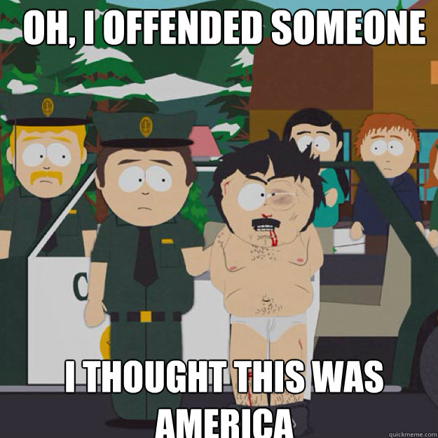 oh, I offended someone I THOUGHT THIS WAS AMERICA - oh, I offended someone I THOUGHT THIS WAS AMERICA  I thought this was America