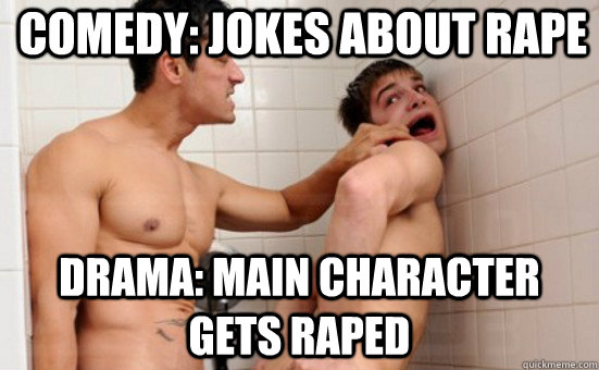 comedy: jokes about rape drama: main character gets raped  