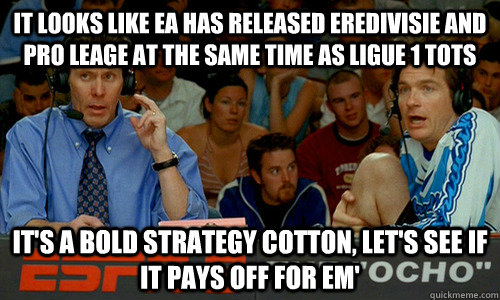 It looks like EA has released Eredivisie and pro leage at the same time as ligue 1 tots It's a bold strategy cotton, let's see if it pays off for em'  