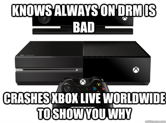 Knows always on DRM is bad Crashes XBOX live worldwide to show you why  