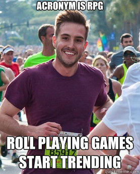 Acronym is RPG Roll Playing games start trending  Ridiculously photogenic guy