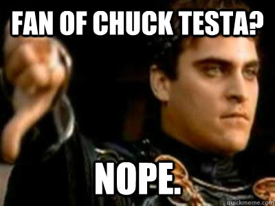 fan of chuck testa? nope.  Downvoting Roman