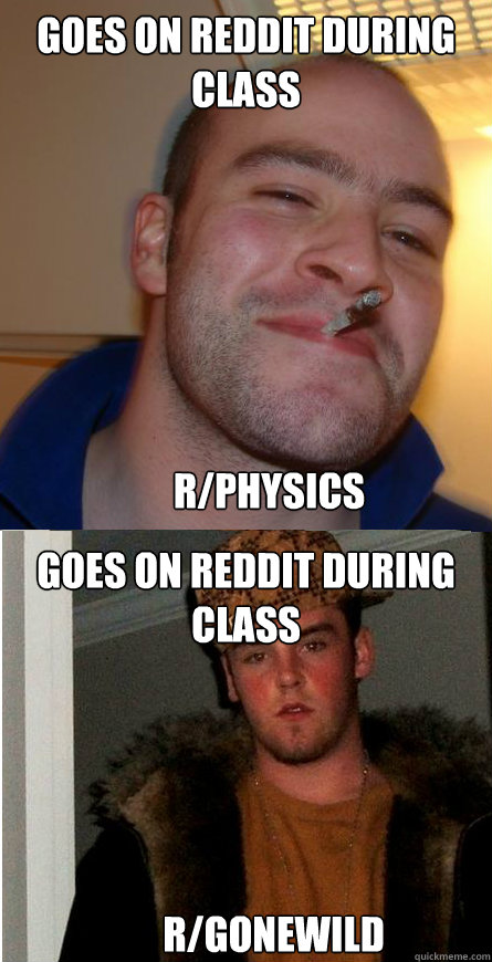 Goes on Reddit during class Goes on reddit during class R/Physics r/gonewild - Goes on Reddit during class Goes on reddit during class R/Physics r/gonewild  Good Guy Greg  Scumbag Steve