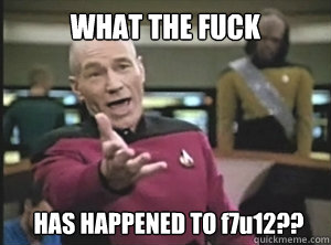 WHAT THE FUCK HAS HAPPENED TO f7u12??  Annoyed Picard