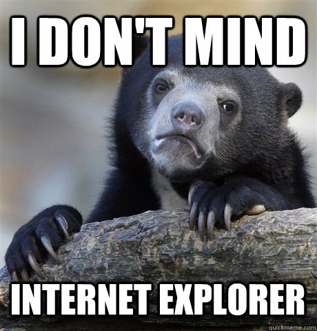 i don't mind internet explorer  Confession Bear