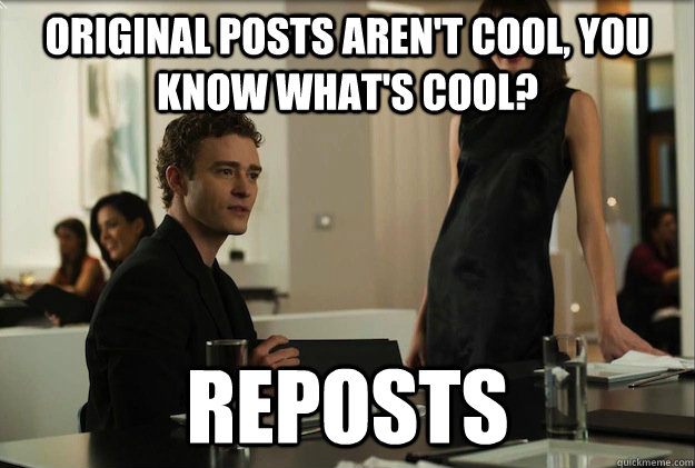 Original posts aren't cool, you know what's cool?  Reposts - Original posts aren't cool, you know what's cool?  Reposts  sean