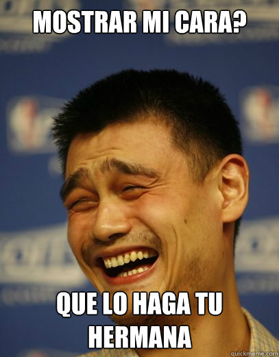 Mostrar mi cara? Que lo haga tu hermana  Yao Ming Nobody cares