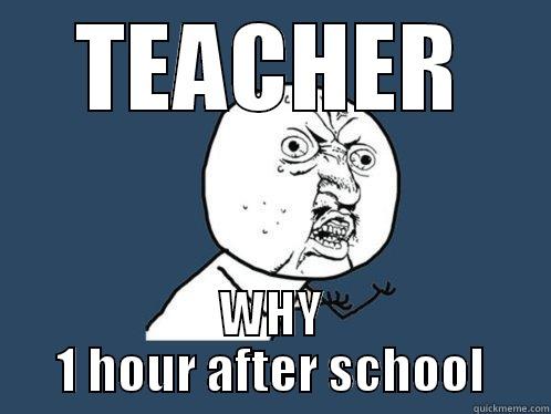 TEACHER WHY 1 HOUR AFTER SCHOOL Y U No