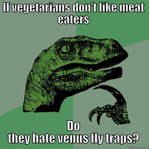 IF VEGETARIANS DON'T LIKE MEAT EATERS DO THEY HATE VENUS FLY TRAPS? Philosoraptor