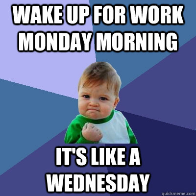 Wake up for Work Monday Morning  It's like a wednesday  - Wake up for Work Monday Morning  It's like a wednesday   Success Kid