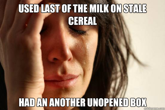Used last of the milk on stale cereal had an another unopened box  First World Problems