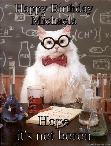 Happy Birthday Michaela! - HAPPY BIRTHDAY MICHAELA HOPE IT'S NOT BORON Chemistry Cat