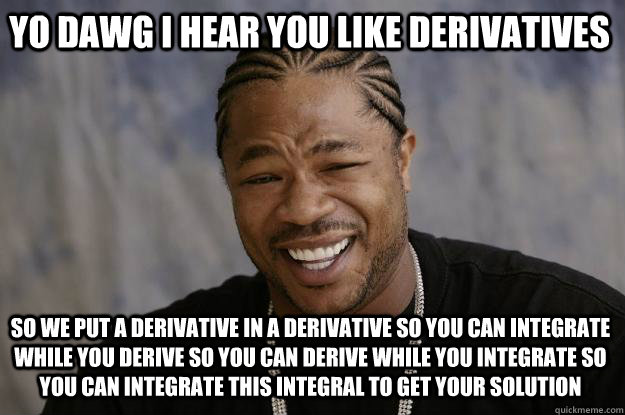 YO DAWG I HEAR YOU LIKE DERIVATIVES  SO WE put a derivative in a derivative so you can integrate while you derive so you can derive while you integrate so you can integrate this integral to get your solution  Xzibit meme