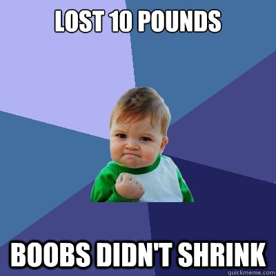 lost 10 pounds boobs didn't shrink  Success Kid