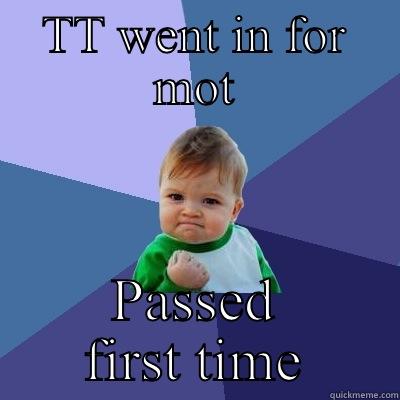 TT WENT IN FOR MOT PASSED FIRST TIME Success Kid