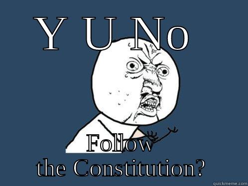 Y U NO  FOLLOW THE CONSTITUTION? Y U No