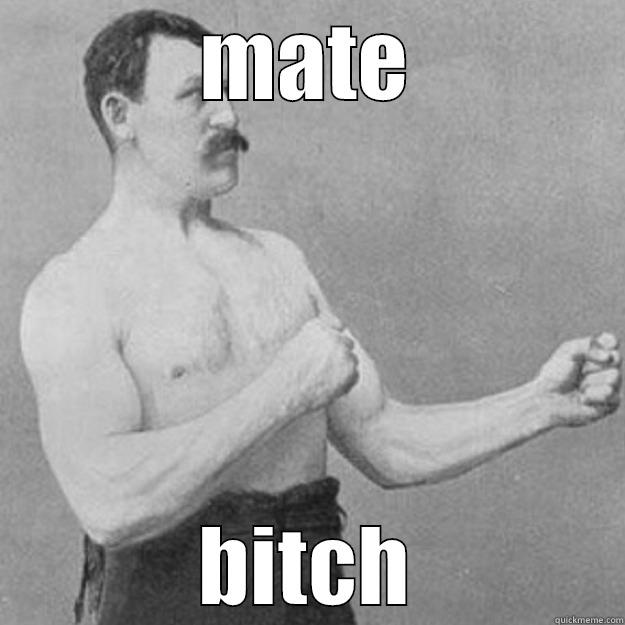 fuck off - MATE BITCH overly manly man