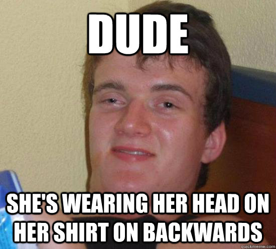 Dude she's wearing her head on her shirt on backwards - Dude she's wearing her head on her shirt on backwards  Misc