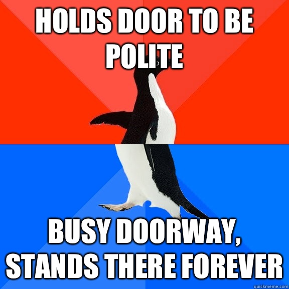 Holds door to be polite Busy doorway, Stands there forever  Socially Awesome Awkward Penguin