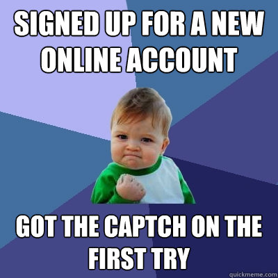 Signed up for a new online account Got the captch on the first try  Success Kid