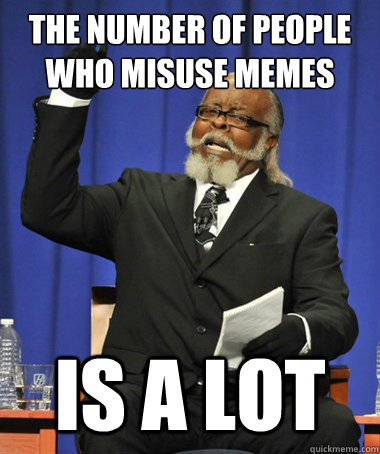 The number of people who misuse memes Is a lot  The Rent Is Too Damn High