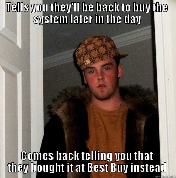 TELLS YOU THEY'LL BE BACK TO BUY THE SYSTEM LATER IN THE DAY COMES BACK TELLING YOU THAT THEY BOUGHT IT AT BEST BUY INSTEAD Scumbag Steve