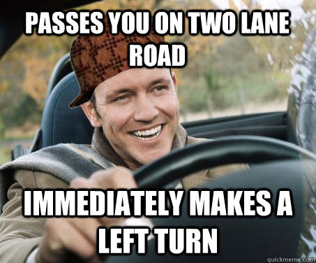 Passes you on two lane road Immediately makes a left turn  SCUMBAG DRIVER