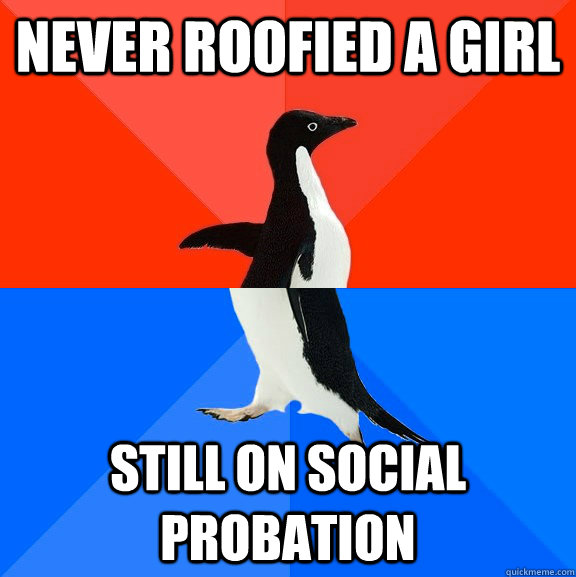 Never roofied a girl still on social probation  Socially Awesome Awkward Penguin
