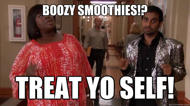 BOOZY SMOOTHIES!? treat yo self!   Treat Yo Self