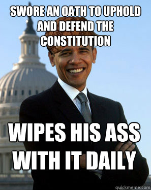 Swore an oath to uphold and defend the constitution Wipes his ass with it daily  Scumbag Obama