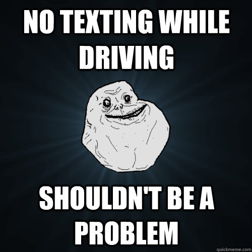 No texting while driving Shouldn't be a problem  Forever Alone