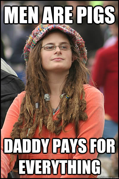 men are pigs daddy pays for everything  College Liberal