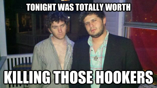 tonight was totally worth killing those hookers   Hookers
