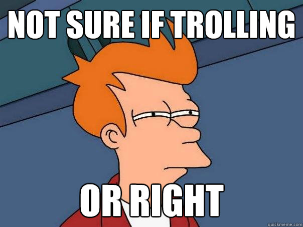 Not sure if trolling or right  Futurama Fry