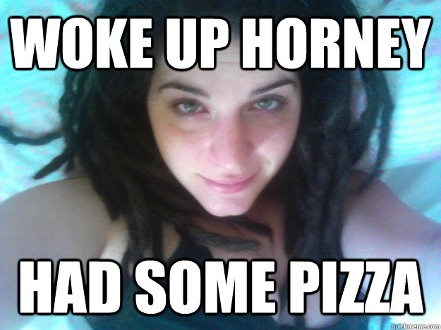 woke up horney had some pizza  sexy pot head
