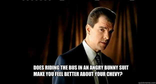 Does riding the bus in an angry bunny suit make you feel better about your chevy?   