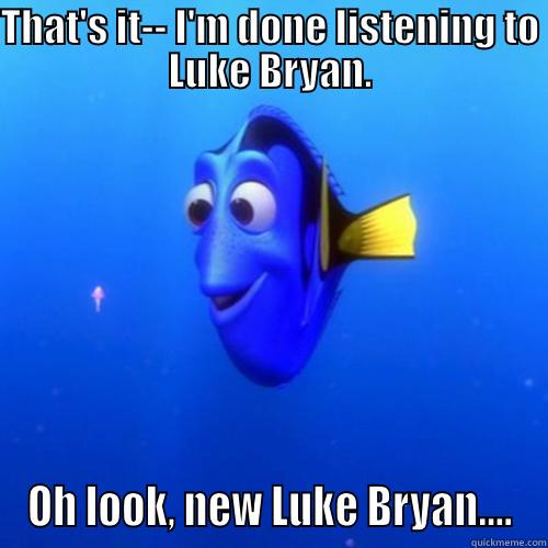 THAT'S IT-- I'M DONE LISTENING TO LUKE BRYAN. OH LOOK, NEW LUKE BRYAN.... dory