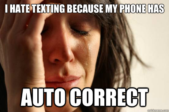 I hate texting because my phone has auto correct  - I hate texting because my phone has auto correct   First World Problems
