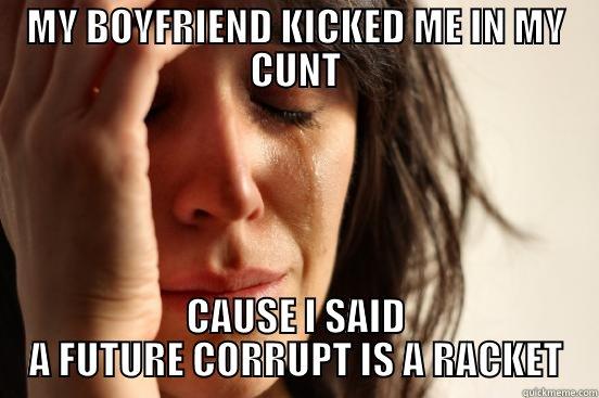 MY BOYFRIEND KICKED ME IN MY CUNT CAUSE I SAID A FUTURE CORRUPT IS A RACKET First World Problems