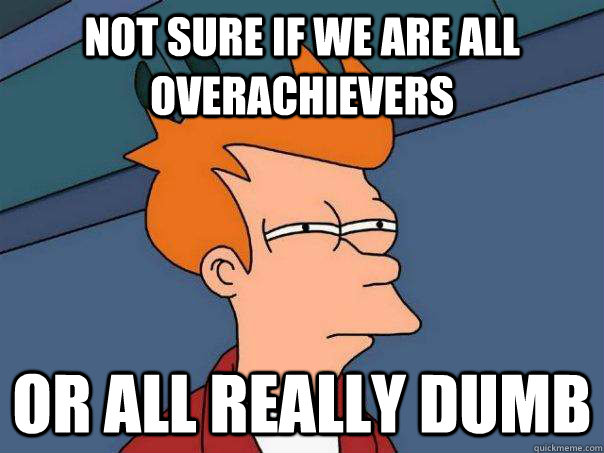 Not sure if we are all overachievers or all really dumb - Not sure if we are all overachievers or all really dumb  Futurama Fry