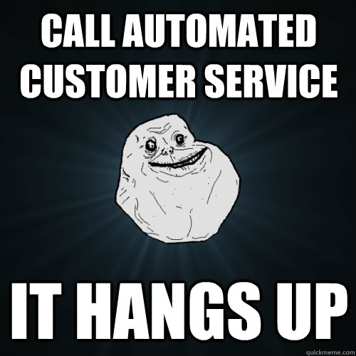 call automated customer service it hangs up  Forever Alone