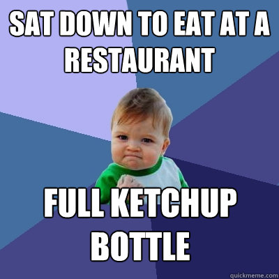 sat down to eat at a restaurant full ketchup bottle  Success Kid