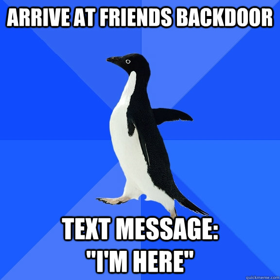 Arrive at friends backdoor Text message:                