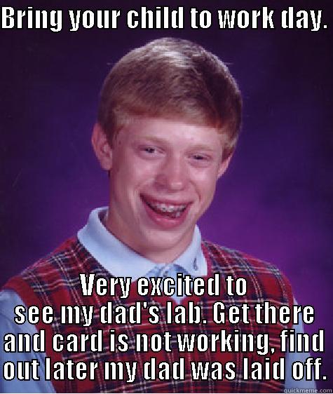 BRING YOUR CHILD TO WORK DAY.  VERY EXCITED TO SEE MY DAD'S LAB. GET THERE AND CARD IS NOT WORKING, FIND OUT LATER MY DAD WAS LAID OFF. Bad Luck Brian