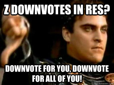 Z downvotes in res? Downvote for you, downvote for all of you!  Downvoting Roman