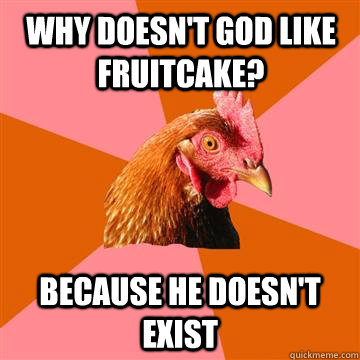 Why doesn't God like fruitCake? Because he doesn't exist - Why doesn't God like fruitCake? Because he doesn't exist  Anti-Joke Chicken