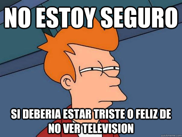 No estoy seguro si deberia estar triste o feliz de no ver television  Futurama Fry
